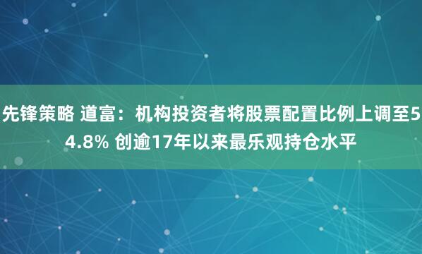 先锋策略 道富：机构投资者将股票配置比例上调至54.8% 创逾17年以来最乐观持仓水平