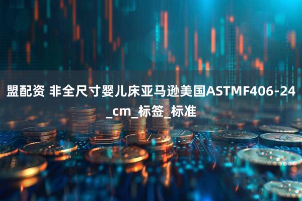 盟配资 非全尺寸婴儿床亚马逊美国ASTMF406-24_cm_标签_标准