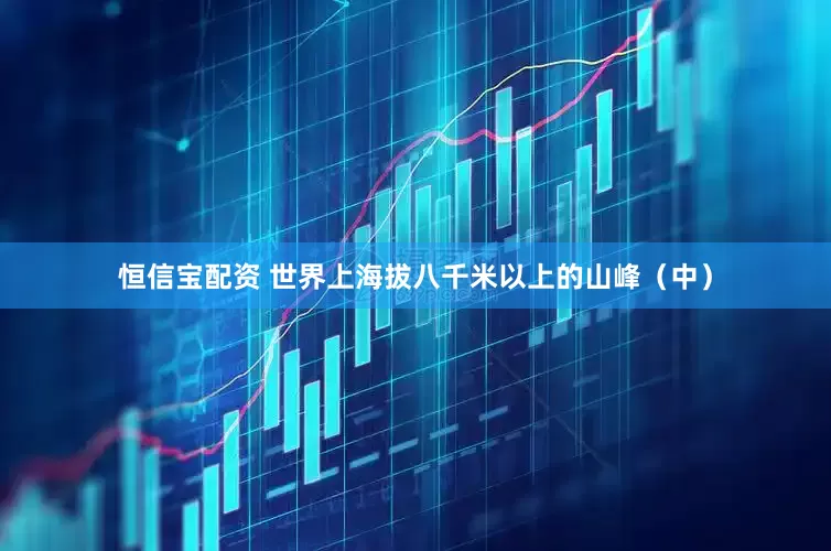 恒信宝配资 世界上海拔八千米以上的山峰（中）