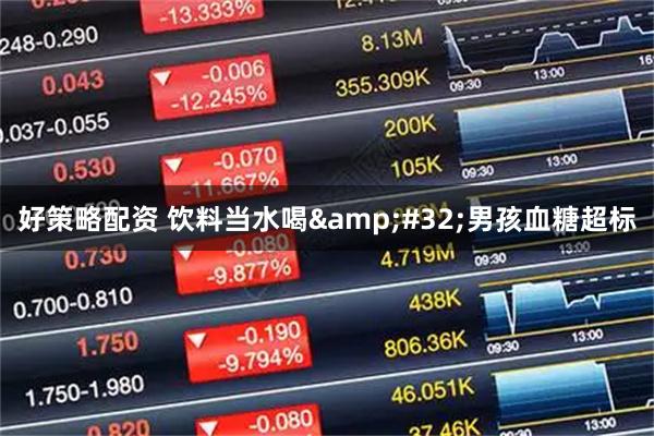 好策略配资 饮料当水喝&#32;男孩血糖超标
