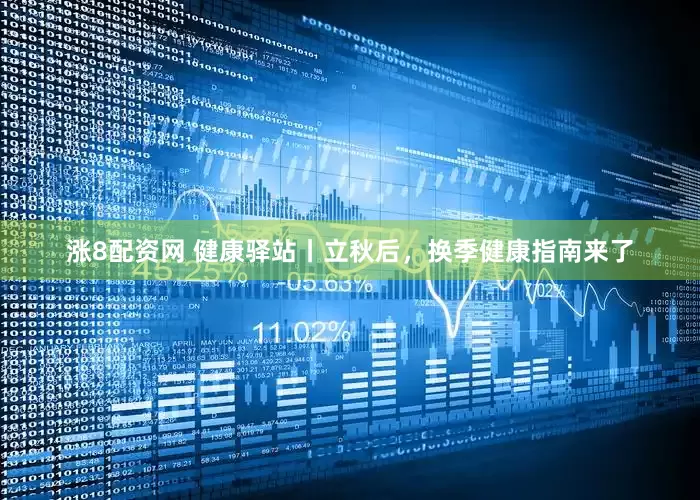 涨8配资网 健康驿站丨立秋后，换季健康指南来了