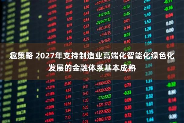 趣策略 2027年支持制造业高端化智能化绿色化发展的金融体系基本成熟