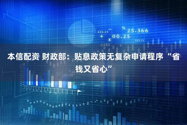 本信配资 财政部：贴息政策无复杂申请程序 “省钱又省心”