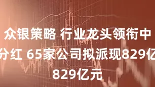 众银策略 行业龙头领衔中期分红 65家公司拟派现829亿元
