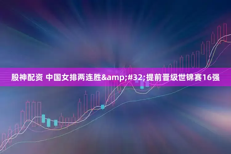 股神配资 中国女排两连胜&#32;提前晋级世锦赛16强