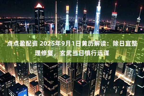 点点盈配资 2025年9月1日黄历解读：除日宜整理修复，玄武当日慎行远谋