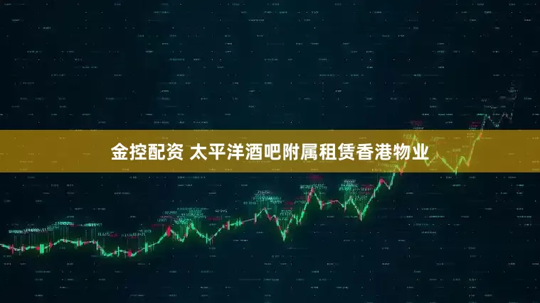 金控配资 太平洋酒吧附属租赁香港物业