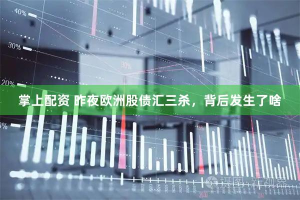 掌上配资 昨夜欧洲股债汇三杀，背后发生了啥