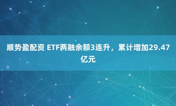 顺势盈配资 ETF两融余额3连升，累计增加29.47亿元