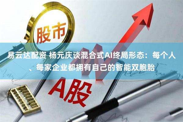 易云达配资 杨元庆谈混合式AI终局形态：每个人、每家企业都拥有自己的智能双胞胎