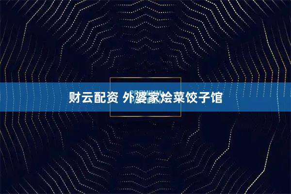 财云配资 外婆家烩菜饺子馆