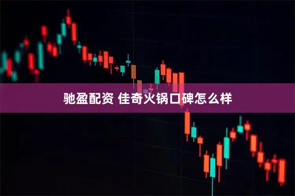 驰盈配资 佳奇火锅口碑怎么样