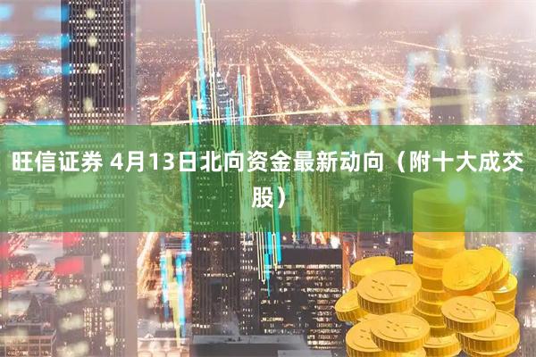 旺信证券 4月13日北向资金最新动向（附十大成交股）